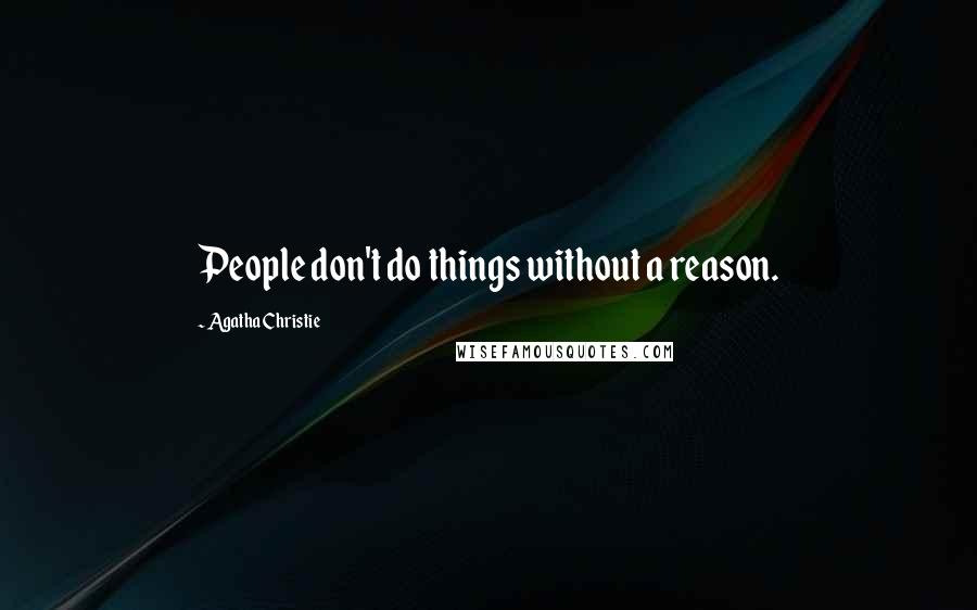 Agatha Christie Quotes: People don't do things without a reason.