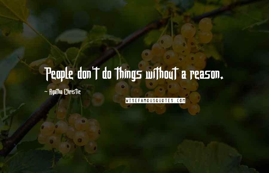 Agatha Christie Quotes: People don't do things without a reason.