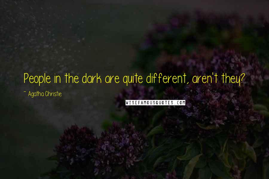 Agatha Christie Quotes: People in the dark are quite different, aren't they?