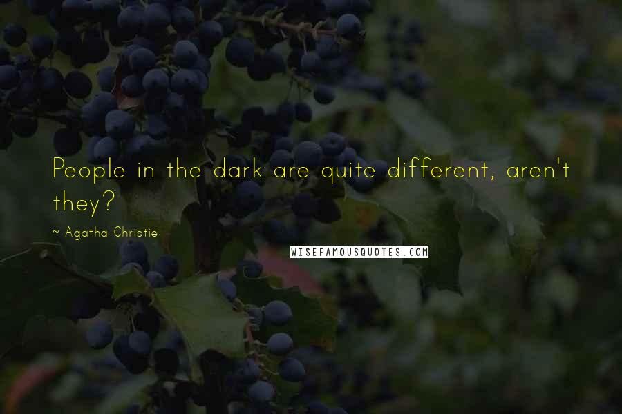 Agatha Christie Quotes: People in the dark are quite different, aren't they?