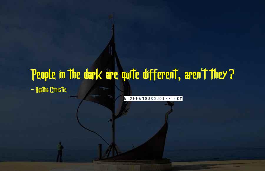 Agatha Christie Quotes: People in the dark are quite different, aren't they?