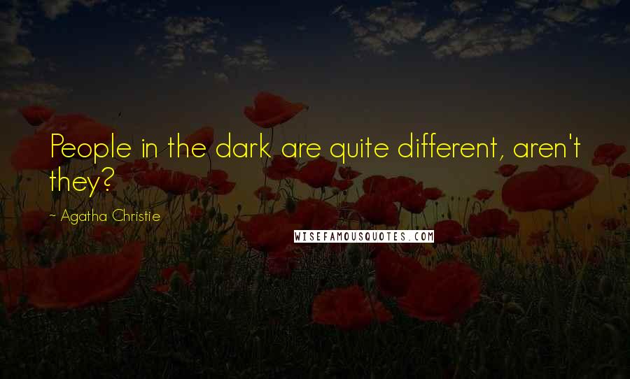 Agatha Christie Quotes: People in the dark are quite different, aren't they?