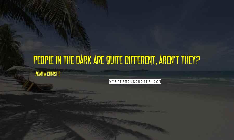 Agatha Christie Quotes: People in the dark are quite different, aren't they?