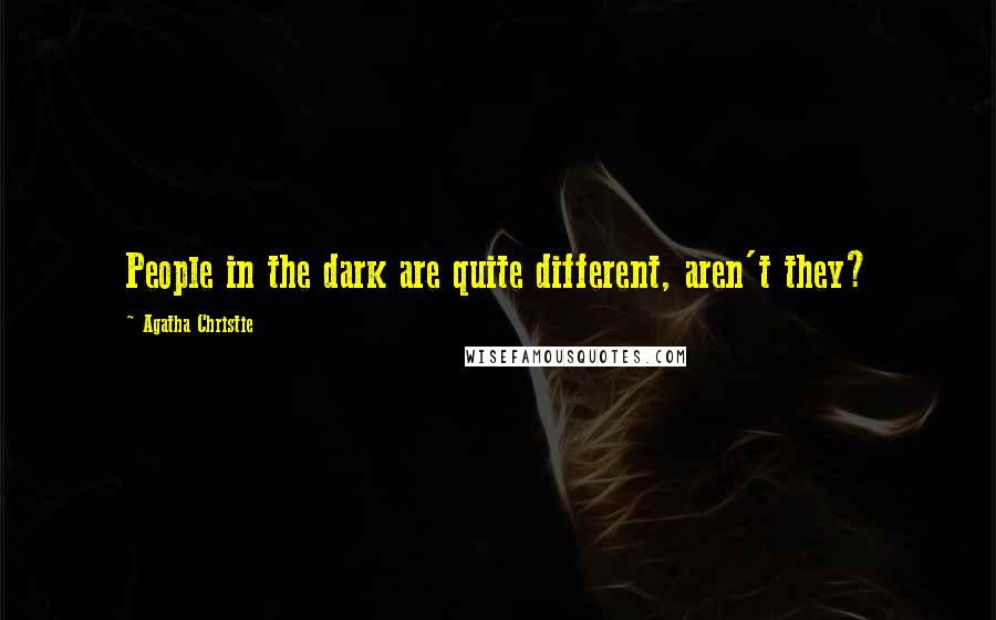 Agatha Christie Quotes: People in the dark are quite different, aren't they?