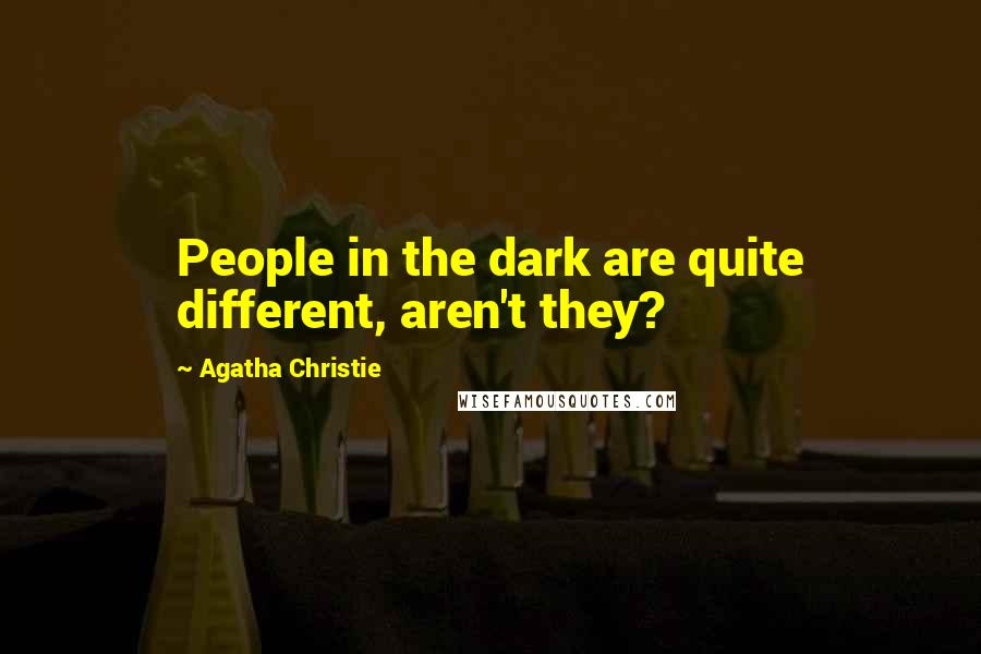 Agatha Christie Quotes: People in the dark are quite different, aren't they?