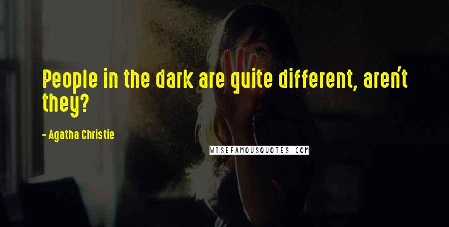 Agatha Christie Quotes: People in the dark are quite different, aren't they?