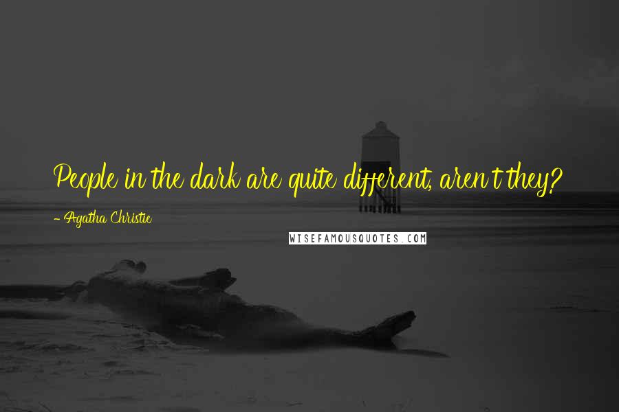 Agatha Christie Quotes: People in the dark are quite different, aren't they?