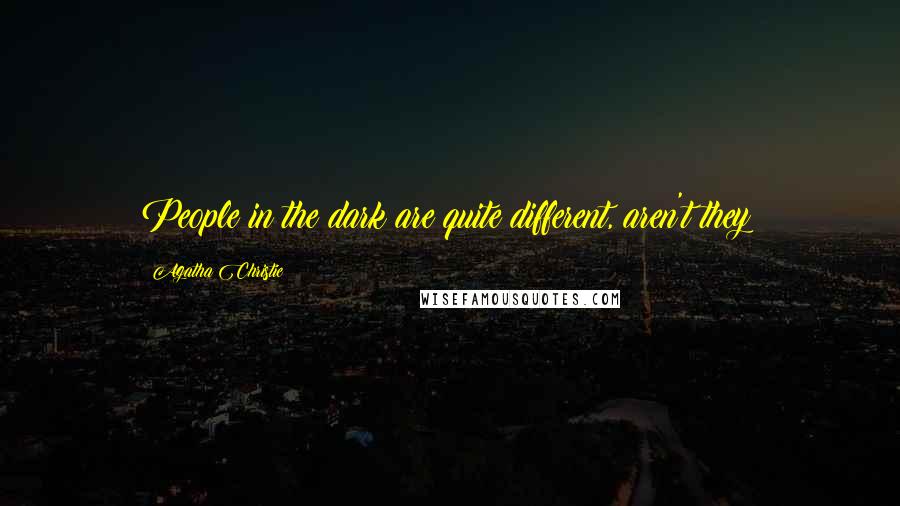 Agatha Christie Quotes: People in the dark are quite different, aren't they?