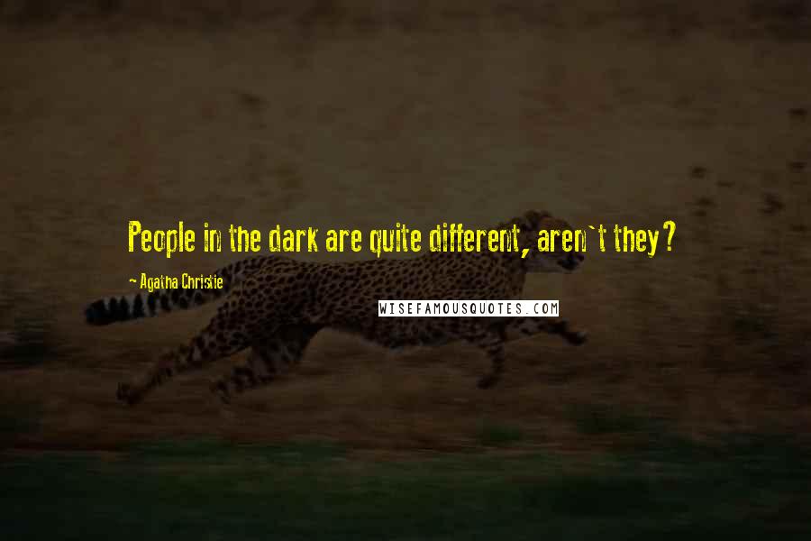 Agatha Christie Quotes: People in the dark are quite different, aren't they?