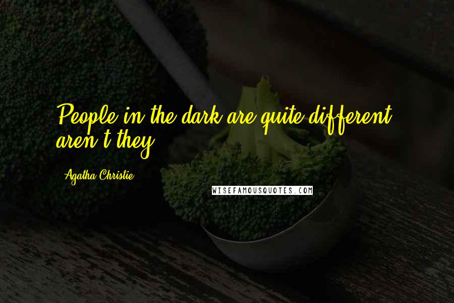 Agatha Christie Quotes: People in the dark are quite different, aren't they?