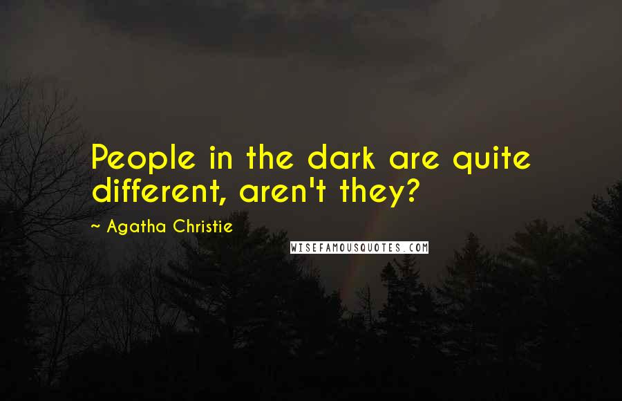 Agatha Christie Quotes: People in the dark are quite different, aren't they?