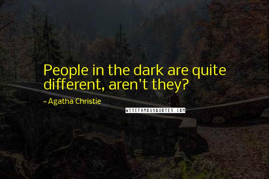 Agatha Christie Quotes: People in the dark are quite different, aren't they?