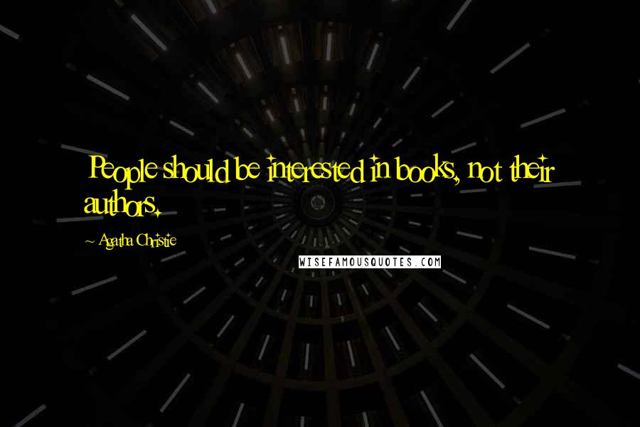 Agatha Christie Quotes: People should be interested in books, not their authors.