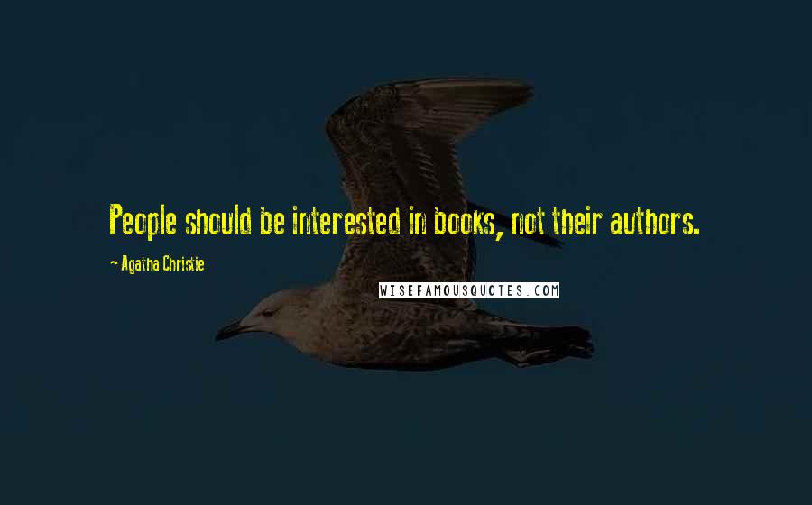Agatha Christie Quotes: People should be interested in books, not their authors.