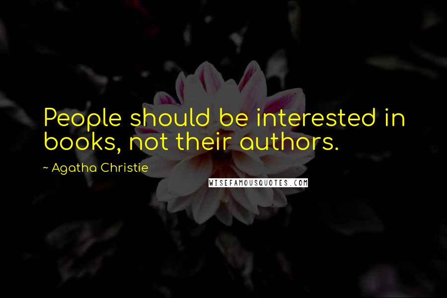 Agatha Christie Quotes: People should be interested in books, not their authors.