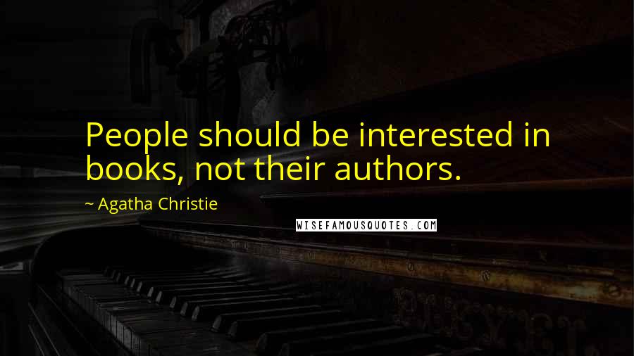 Agatha Christie Quotes: People should be interested in books, not their authors.