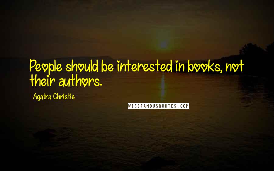 Agatha Christie Quotes: People should be interested in books, not their authors.