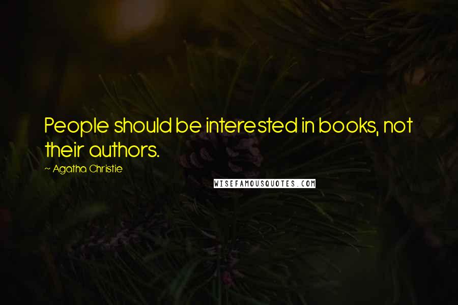 Agatha Christie Quotes: People should be interested in books, not their authors.