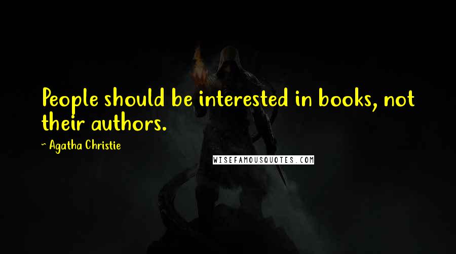 Agatha Christie Quotes: People should be interested in books, not their authors.