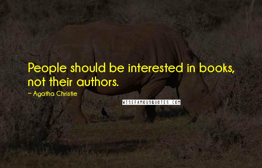 Agatha Christie Quotes: People should be interested in books, not their authors.