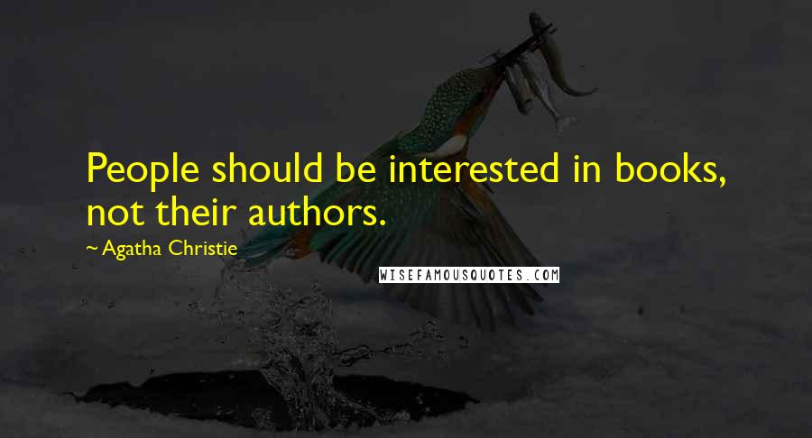 Agatha Christie Quotes: People should be interested in books, not their authors.