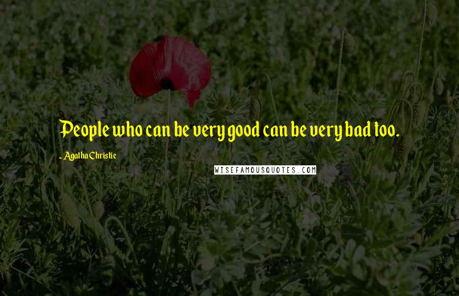 Agatha Christie Quotes: People who can be very good can be very bad too.