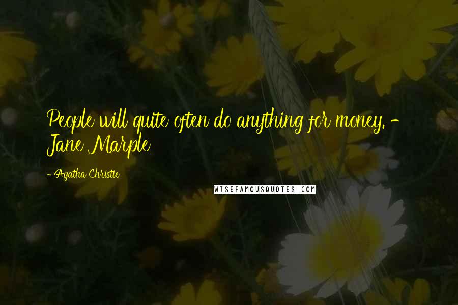 Agatha Christie Quotes: People will quite often do anything for money. - Jane Marple