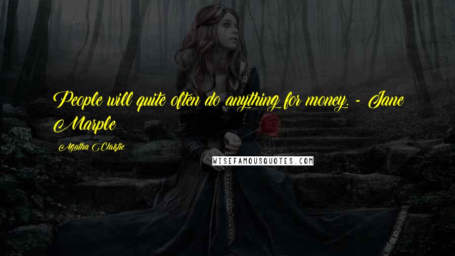 Agatha Christie Quotes: People will quite often do anything for money. - Jane Marple