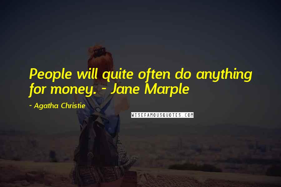 Agatha Christie Quotes: People will quite often do anything for money. - Jane Marple