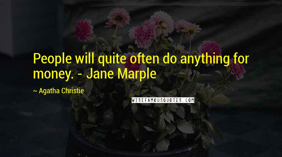 Agatha Christie Quotes: People will quite often do anything for money. - Jane Marple