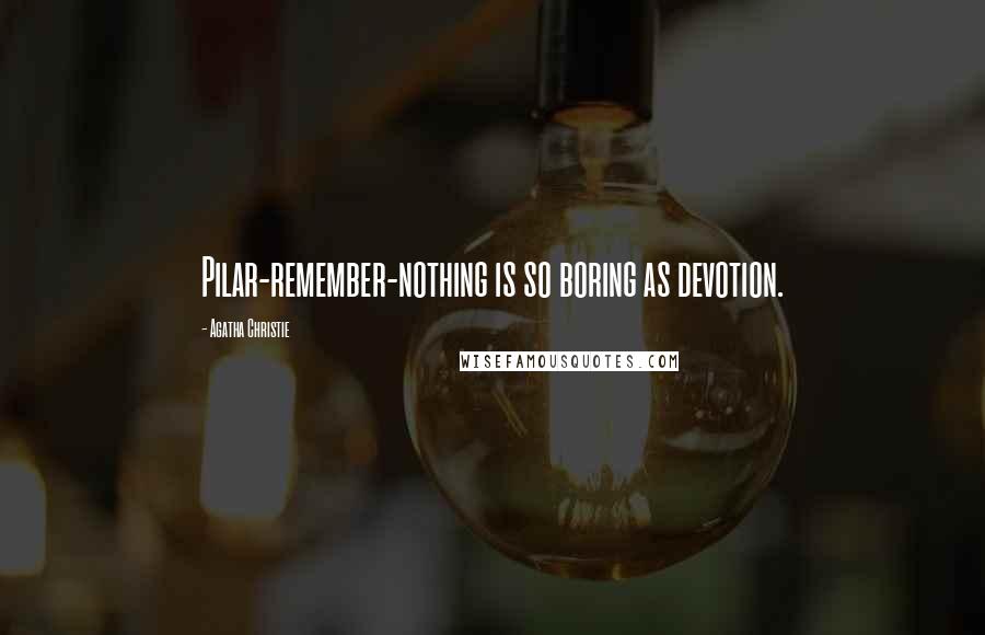 Agatha Christie Quotes: Pilar-remember-nothing is so boring as devotion.