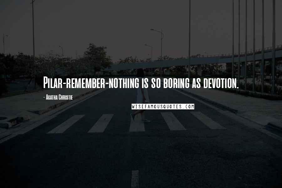 Agatha Christie Quotes: Pilar-remember-nothing is so boring as devotion.