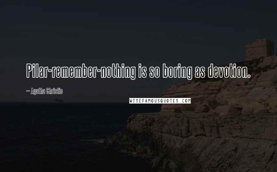 Agatha Christie Quotes: Pilar-remember-nothing is so boring as devotion.