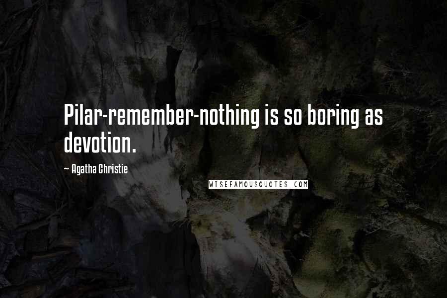 Agatha Christie Quotes: Pilar-remember-nothing is so boring as devotion.