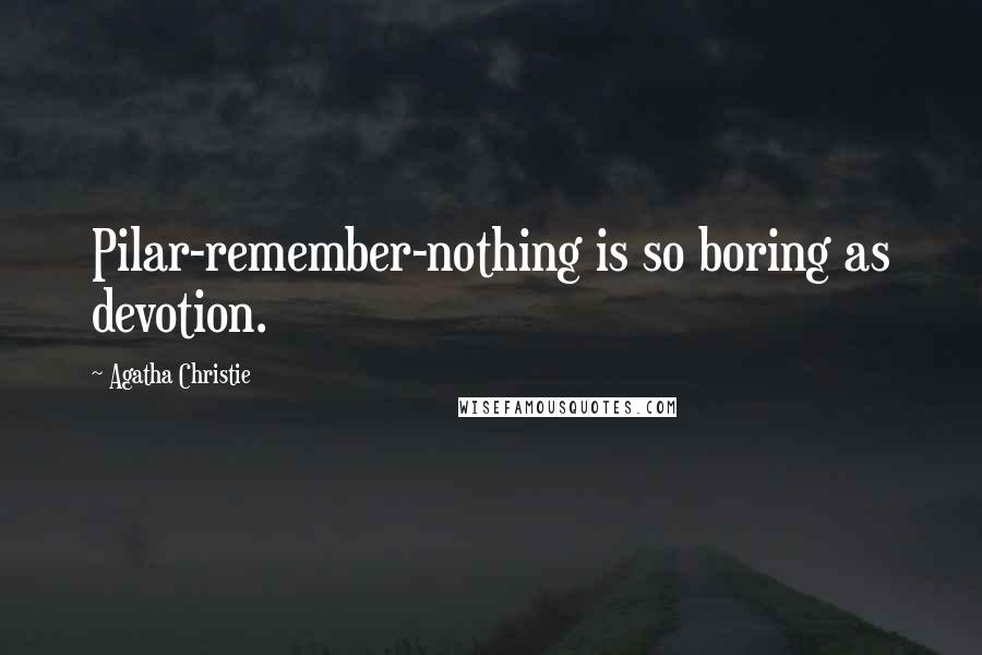 Agatha Christie Quotes: Pilar-remember-nothing is so boring as devotion.