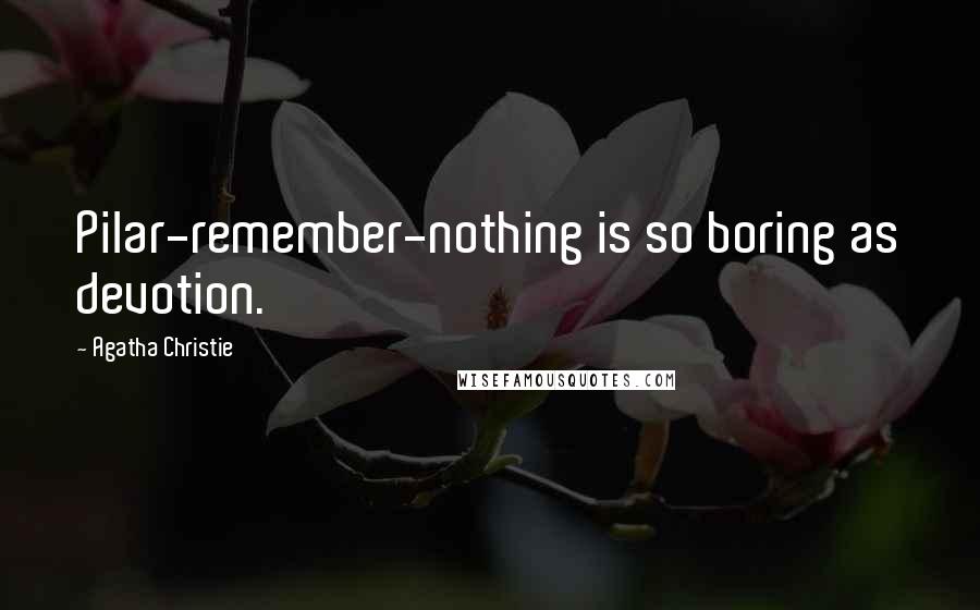 Agatha Christie Quotes: Pilar-remember-nothing is so boring as devotion.