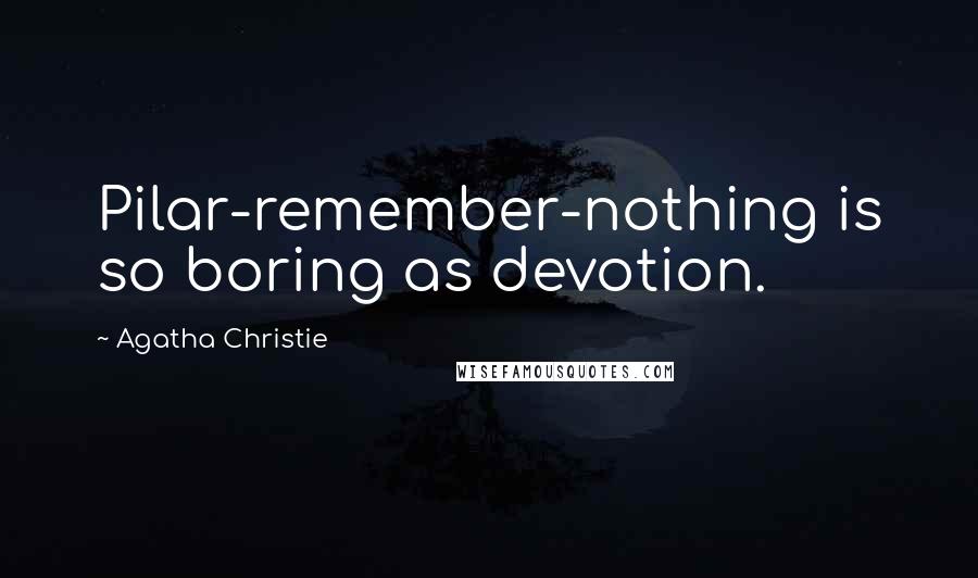 Agatha Christie Quotes: Pilar-remember-nothing is so boring as devotion.