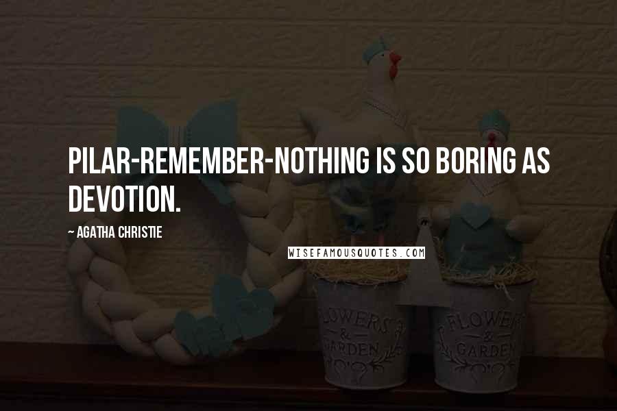 Agatha Christie Quotes: Pilar-remember-nothing is so boring as devotion.