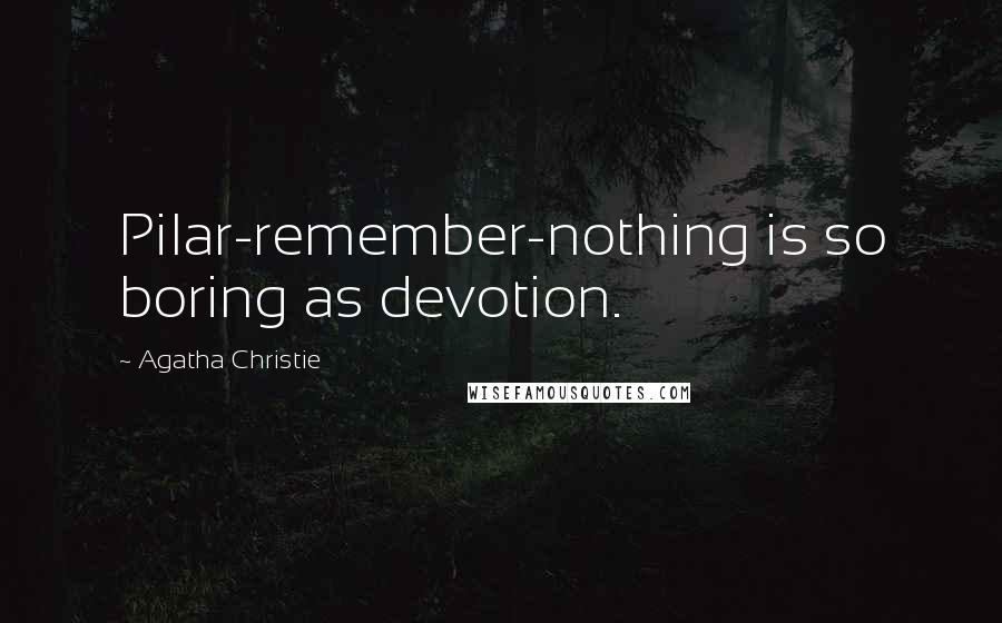 Agatha Christie Quotes: Pilar-remember-nothing is so boring as devotion.