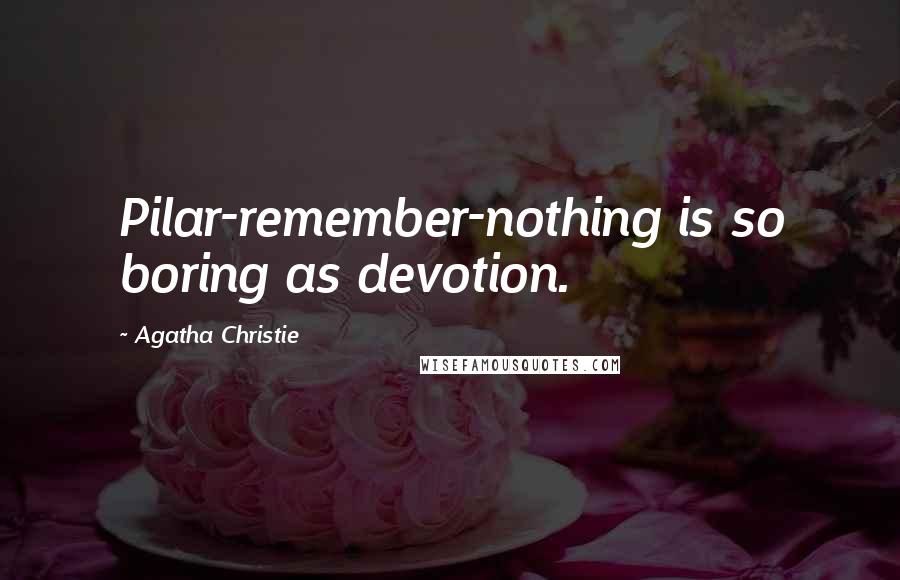 Agatha Christie Quotes: Pilar-remember-nothing is so boring as devotion.