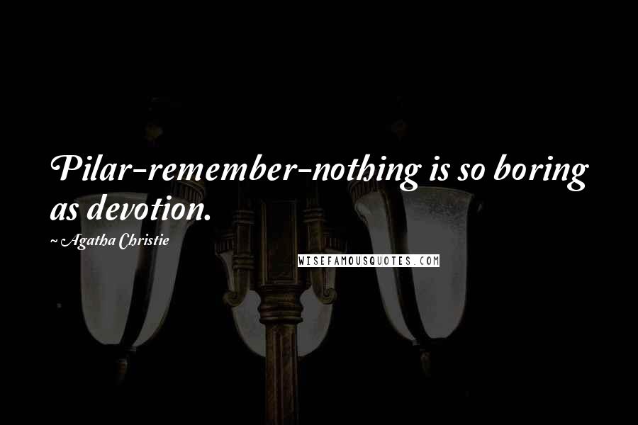 Agatha Christie Quotes: Pilar-remember-nothing is so boring as devotion.