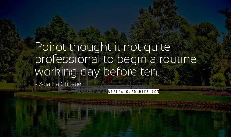 Agatha Christie Quotes: Poirot thought it not quite professional to begin a routine working day before ten.