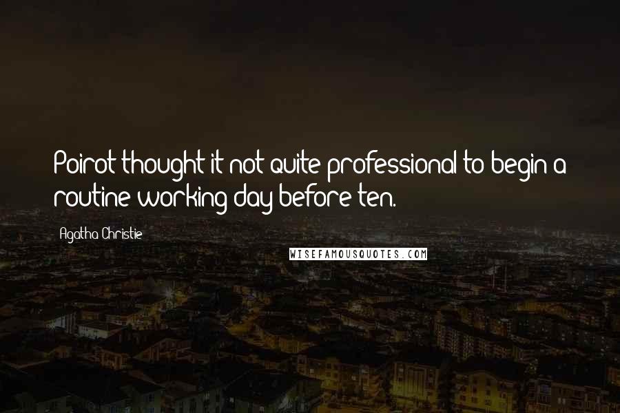 Agatha Christie Quotes: Poirot thought it not quite professional to begin a routine working day before ten.