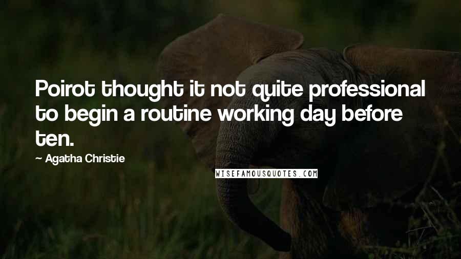 Agatha Christie Quotes: Poirot thought it not quite professional to begin a routine working day before ten.