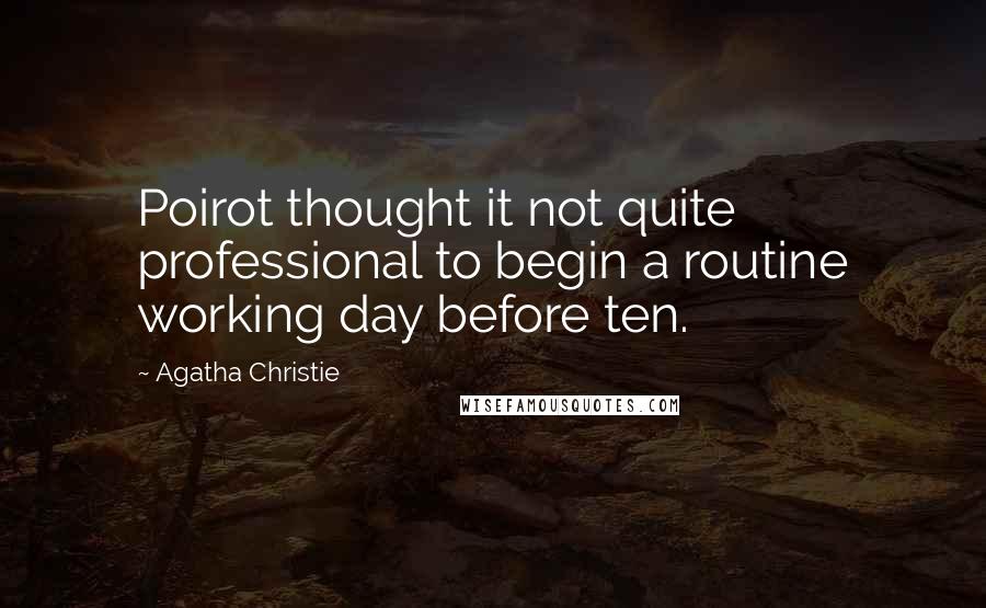 Agatha Christie Quotes: Poirot thought it not quite professional to begin a routine working day before ten.