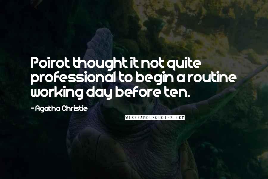 Agatha Christie Quotes: Poirot thought it not quite professional to begin a routine working day before ten.