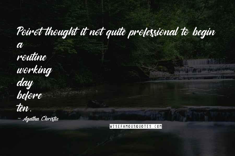 Agatha Christie Quotes: Poirot thought it not quite professional to begin a routine working day before ten.