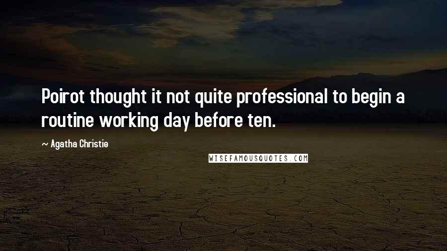 Agatha Christie Quotes: Poirot thought it not quite professional to begin a routine working day before ten.