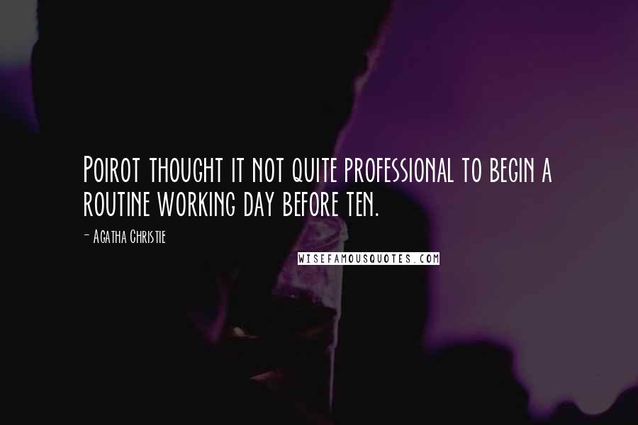 Agatha Christie Quotes: Poirot thought it not quite professional to begin a routine working day before ten.