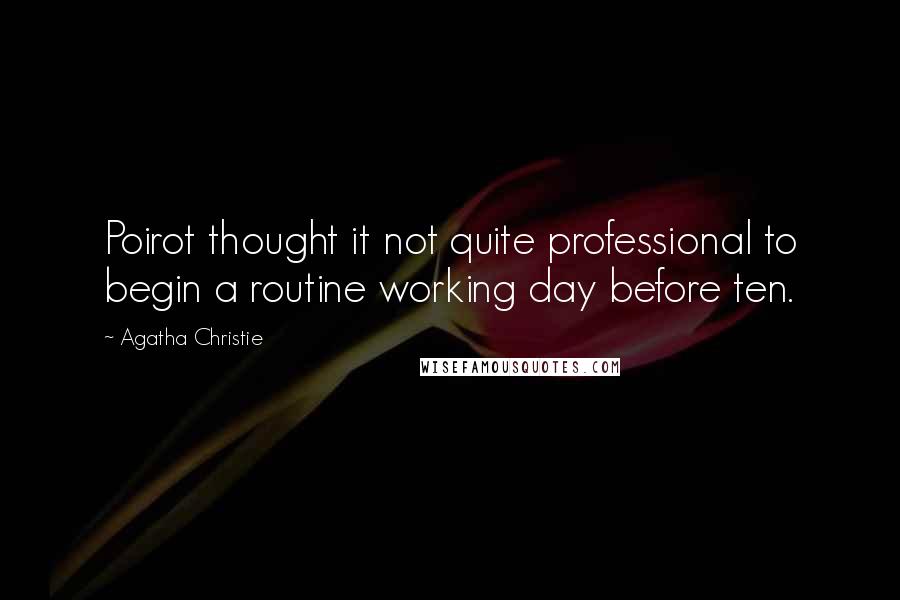 Agatha Christie Quotes: Poirot thought it not quite professional to begin a routine working day before ten.